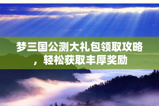 梦三国公测大礼包领取攻略图片