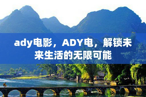 ady电影，ADY电，解锁未来生活的无限可能