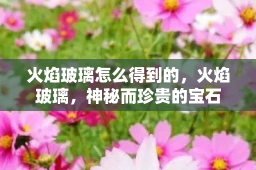 火焰玻璃怎么得到的，火焰玻璃，神秘而珍贵的宝石