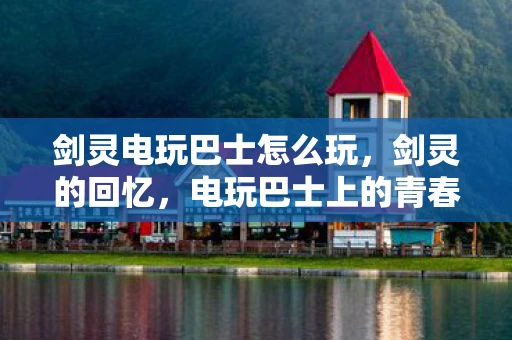 剑灵电玩巴士怎么玩，剑灵的回忆，电玩巴士上的青春时光