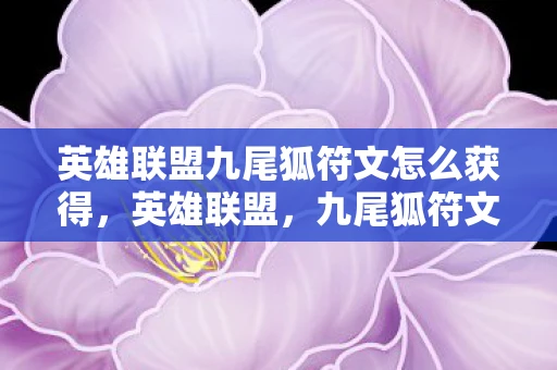 英雄联盟九尾狐符文怎么获得，英雄联盟，九尾狐符文选择与搭配指南