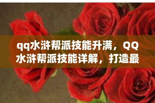 qq水浒帮派技能升满，QQ水浒帮派技能详解，打造最强帮派，称霸QQ水浒世界
