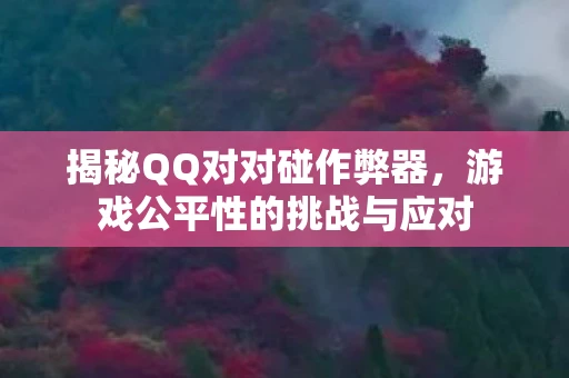 揭秘QQ对对碰作弊器，游戏公平性的挑战与应对
