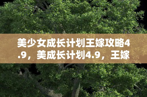 美少女成长计划王嫁攻略4.9，美成长计划4.9，王嫁攻略