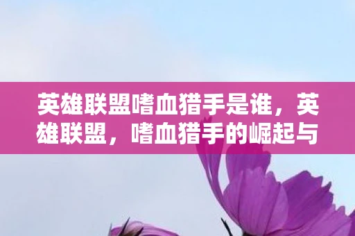 英雄联盟嗜血猎手是谁，英雄联盟，嗜血猎手的崛起与战术解析