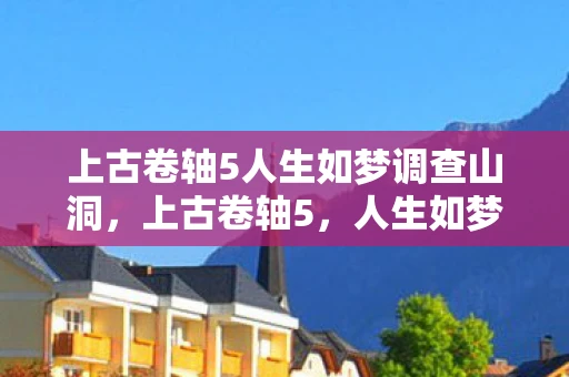 上古卷轴5人生如梦调查山洞，上古卷轴5，人生如梦