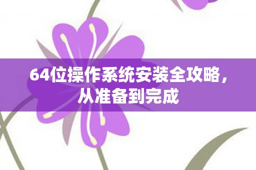 64位操作系统安装全攻略，从准备到完成