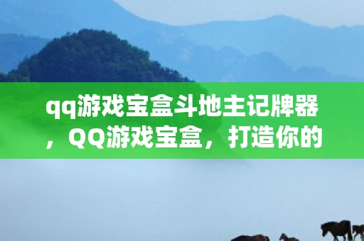qq游戏宝盒斗地主记牌器，QQ游戏宝盒，打造你的专属游戏乐园