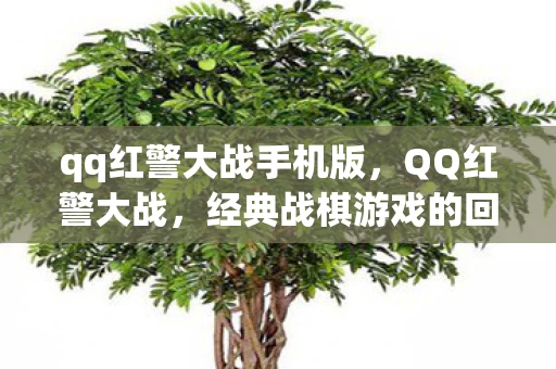 qq红警大战手机版，QQ红警大战，经典战棋游戏的回忆与传承