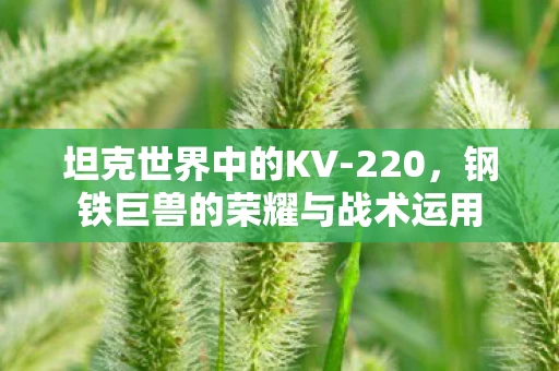 坦克世界中的KV-220，钢铁巨兽的荣耀与战术运用
