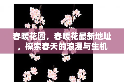 春暖花园，春暖花最新地址，探索春天的浪漫与生机