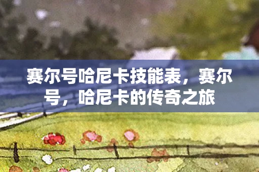 赛尔号哈尼卡技能表，赛尔号，哈尼卡的传奇之旅