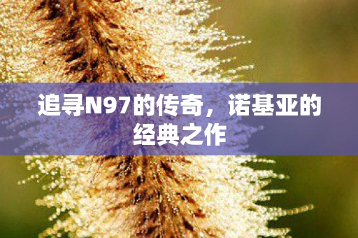 追寻N97的传奇，诺基亚的经典之作