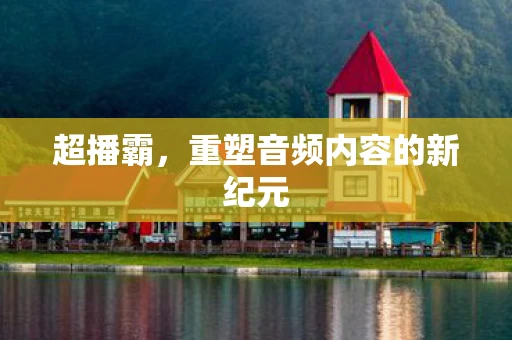 超播霸，重塑音频内容的新纪元