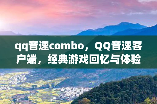 qq音速combo，QQ音速客户端，经典游戏回忆与体验