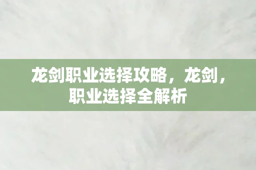 龙剑职业选择攻略，龙剑，职业选择全解析