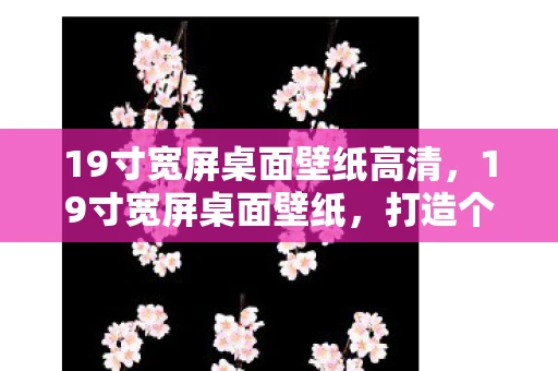 19寸宽屏桌面壁纸高清，19寸宽屏桌面壁纸，打造个性化视觉盛宴