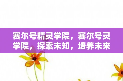 赛尔号精灵学院，赛尔号灵学院，探索未知，培养未来之星