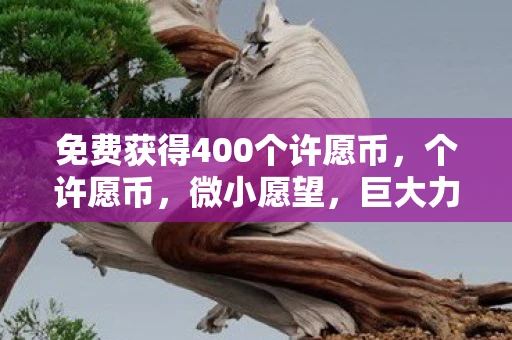 免费获得400个许愿币，个许愿币，微小愿望，巨大力量