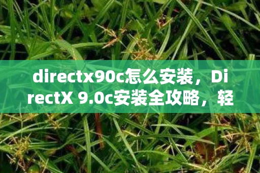 directx90c怎么安装，DirectX 9.0c安装全攻略，轻松解决安装难题