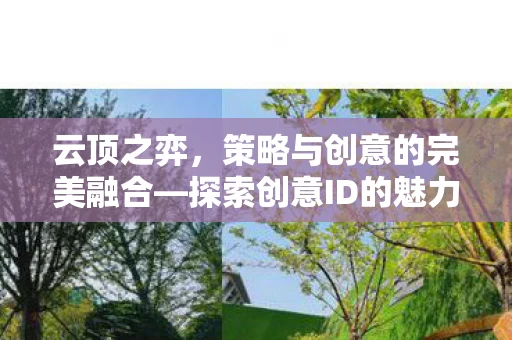 云顶之弈,策略与创意的完美融合—探索创意ID的魅力 云顶之弈,策略与创意的完美融合—探索创意ID的魅力
