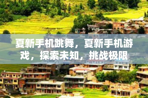 夏新手机跳舞，夏新手机游戏，探索未知，挑战极限
