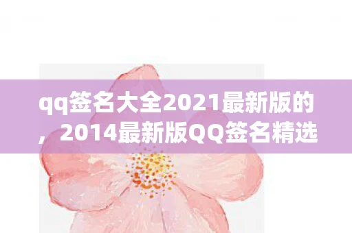 qq签名大全2021最新版的，2014最新版QQ签名精选，个性、情感与哲理的碰撞