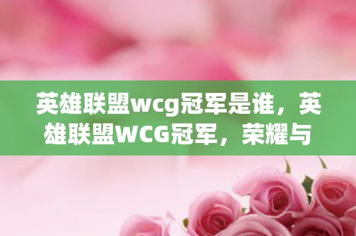 英雄联盟wcg冠军是谁，英雄联盟WCG冠军，荣耀与传奇的交织