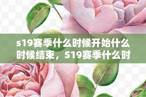 s19赛季什么时候开始什么时候结束，S19赛季什么时候开始，揭秘王者荣耀新赛季的启动时间