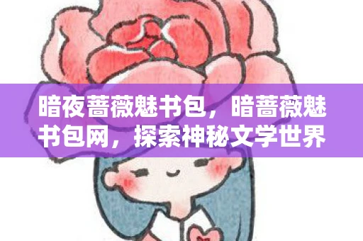 暗夜蔷薇魅书包，暗蔷薇魅书包网，探索神秘文学世界的入口