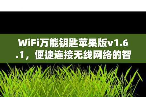 WiFi万能钥匙苹果版v1.6.1，便捷连接无线网络的智能工具
