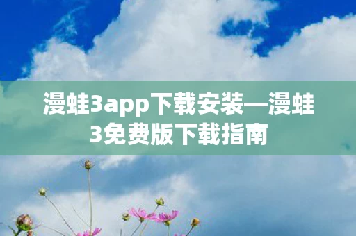漫蛙3app下载安装—漫蛙3免费版下载指南
