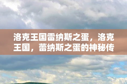 洛克王国雷纳斯之蛋，洛克王国，蕾纳斯之蛋的神秘传说