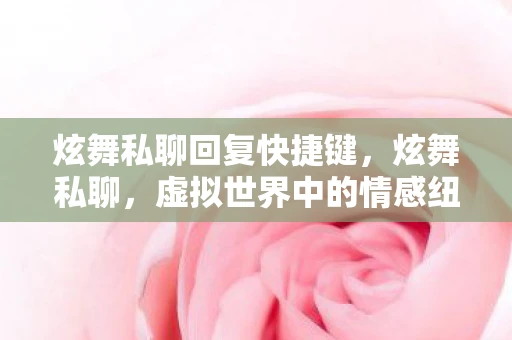 炫舞私聊回复快捷键，炫舞私聊，虚拟世界中的情感纽带