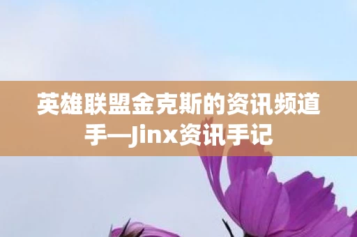 英雄联盟金克斯的资讯频道手—Jinx资讯手记