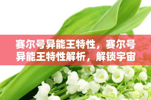 赛尔号异能王特性，赛尔号异能王特性解析，解锁宇宙力量的奥秘