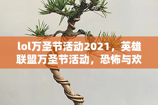 lol万圣节活动2021，英雄联盟万圣节活动，恐怖与欢乐并存的狂欢盛宴