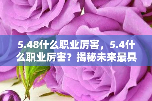 5.48什么职业厉害，5.4什么职业厉害？揭秘未来最具潜力的职业