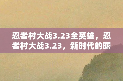忍者村大战3.23全英雄，忍者村大战3.23，新时代的曙光