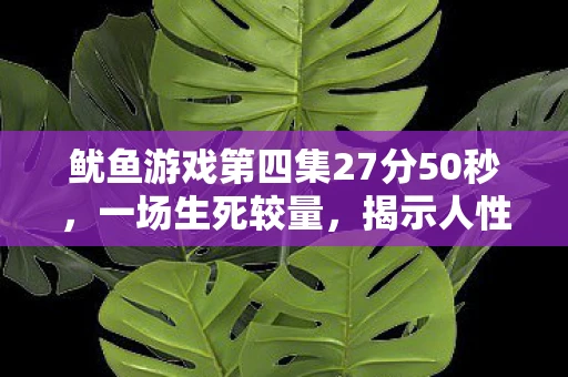 鱿鱼游戏第四集27分50秒，一场生死较量，揭示人性的复杂与真实