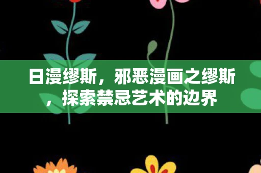 日漫缪斯，邪恶漫画之缪斯，探索禁忌艺术的边界