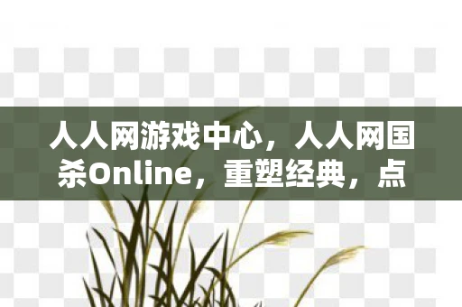 人人网游戏中心，人人网国杀Online，重塑经典，点燃你的策略激情
