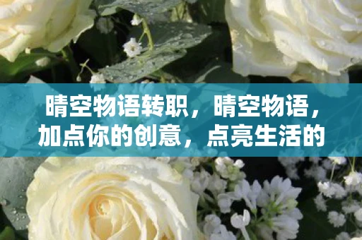 晴空物语转职，晴空物语，加点你的创意，点亮生活的色彩