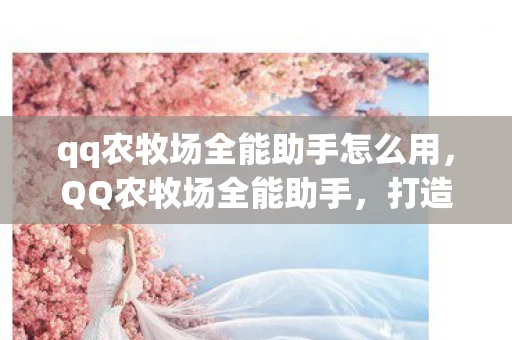 qq农牧场全能助手怎么用，QQ农牧场全能助手，打造你的虚拟农场帝国