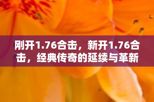 刚开1.76合击，新开1.76合击，经典传奇的延续与革新