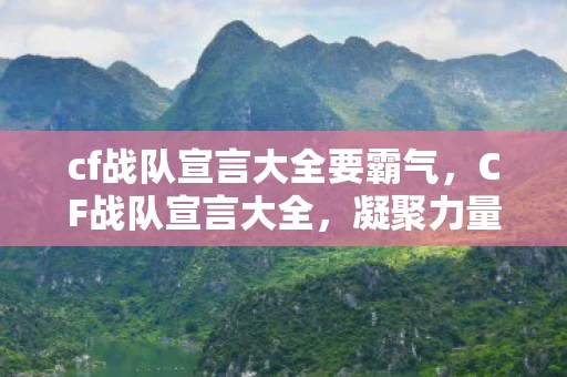 cf战队宣言大全要霸气，CF战队宣言大全，凝聚力量，共铸荣耀