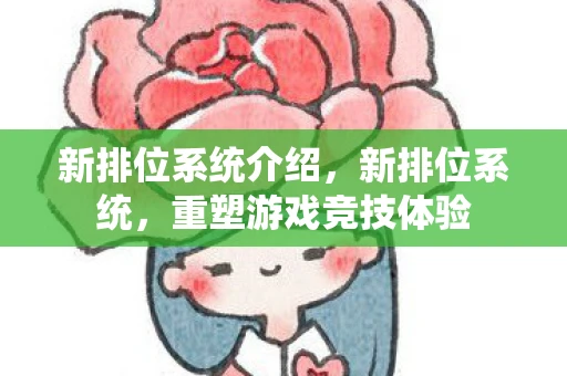 新排位系统介绍，新排位系统，重塑游戏竞技体验