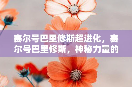 赛尔号巴里修斯超进化，赛尔号巴里修斯，神秘力量的觉醒