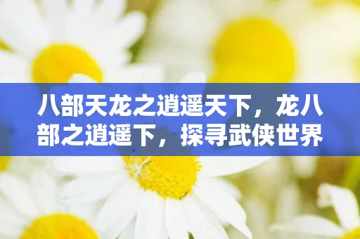 八部天龙之逍遥天下，龙八部之逍遥下，探寻武侠世界的逍遥三笑