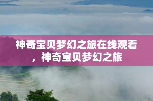 神奇宝贝梦幻之旅在线观看，神奇宝贝梦幻之旅